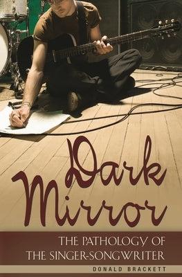 Dark Mirror: The Pathology of the Singer-Songwriter by Brackett, Donald