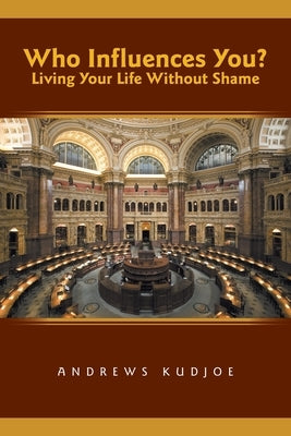 Who Influences You? Living Your Life Without Shame by Kudjoe, Andrews