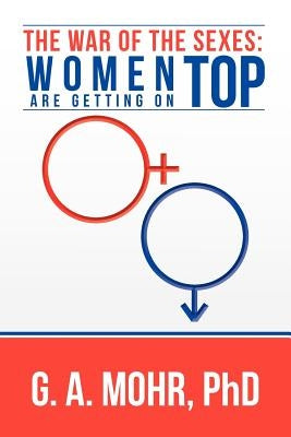The War of the Sexes: Women Are Getting On Top by Mohr, G. A.