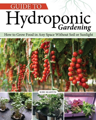 Guide to Hydroponic Gardening: How-To Grow Food in Any Space Without Soil or Sunlight by Martin, Kiri