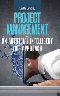 Project Management - an Artificial Intelligent (Ai) Approach by Ho, Kim Hin David