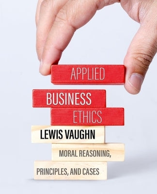 Applied Business Ethics: Moral Reasoning, Principles, and Cases by Vaughn, Lewis