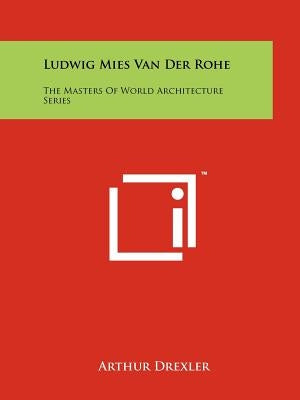 Ludwig Mies Van Der Rohe: The Masters Of World Architecture Series by Drexler, Arthur