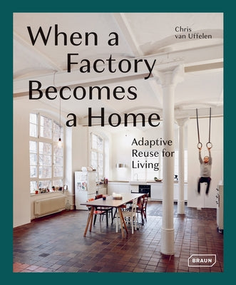 When a Factory Becomes a Home: Adaptive Reuse for Living by Van Uffelen, Chris