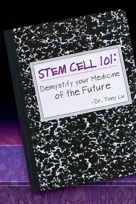 Stem Cell 101: Demystify Your Medicine of the Future by Lu, Tony V.