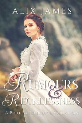 Rumours & Recklessness: A Pride and Prejudice Variation by James, Alix