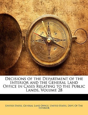 Decisions of the Department of the Interior and the General Land Office in Cases Relating to the Public Lands, Volume 28 by United States Dept of the Interior