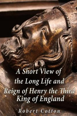 A Short View of the Long Life and Reign of Henry the Third, King of England by Cotton, Robert