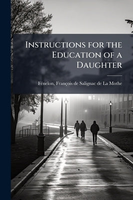 Instructions for the Education of a Daughter by Fénelon, François de Salignac de la Mo
