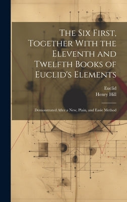 The Six First, Together With the Eleventh and Twelfth Books of Euclid's Elements: Demonstrated After a New, Plain, and Easie Method by Euclid