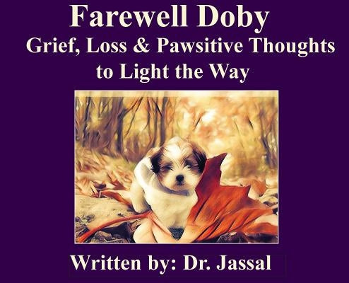 Farewell Doby: Grief, Loss & Pawsitive Thoughts to Light the Way by Jassal, Lakhbir K.