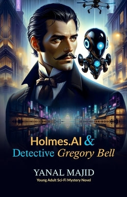 Holmes.AI & Detective Gregory Bell: Young Adult Science Fiction Mystery Novel by Majid, Yanal