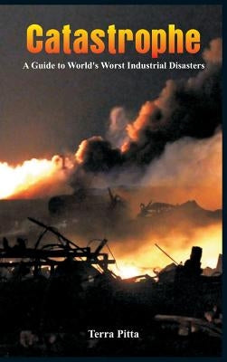 Catastrophe - A Guide to World's Worst Industrial Disasters by Pitta, Terra