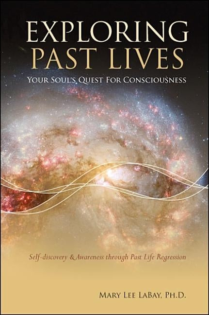 Exploring Past Lives: Your Soul's Quest for Consciousness by Labay, Mary Lee