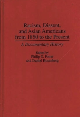 Racism, Dissent, and Asian Americans from 1850 to the Present: A Documentary History by Foner, Philip S.