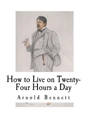 How to Live on Twenty-Four Hours a Day: How to Live by Bennett, Arnold