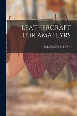Leathercraft for Amateyrs by Bang, Eleonore E.