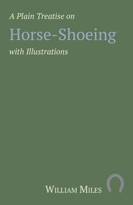A Plain Treatise on Horse-Shoeing with Illustrations by Miles, William