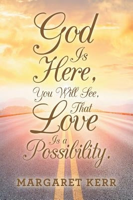 God Is Here, You Will See, That Love Is a Possibility. by Kerr, Margaret