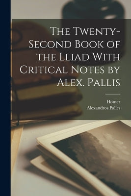 The Twenty-Second Book of the Lliad With Critical Notes by Alex. Pallis by Homer