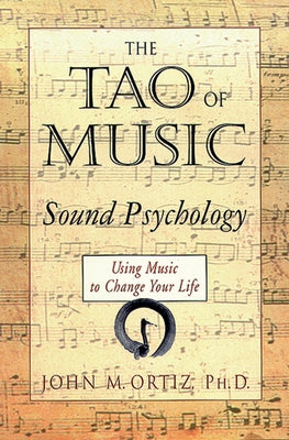 The Tao of Music: Sound Psychology Using Music to Change Your Life by Ortiz, John M.