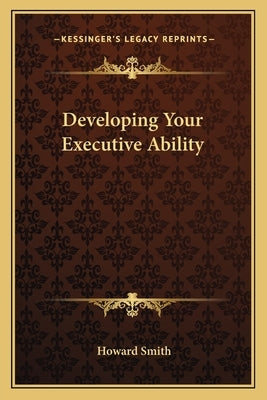 Developing Your Executive Ability by Smith, Howard