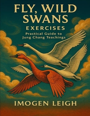 Fly, Wild Swans Exercises: Practical Guide to Jung Chang Teachings by Leigh, Imogen