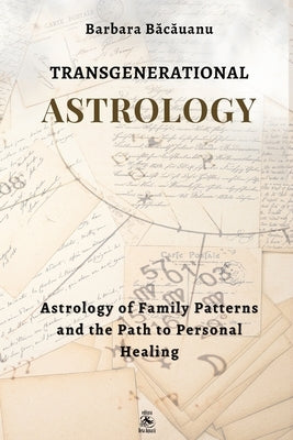 Transgenerational Astrology: Astrology of Family Patterns and the Path of Personal Healing by Bacauanu, Barbara