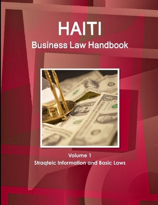 Haiti Business Law Handbook Volume 1 Strategic Information and Basic Laws by Ibp, Inc