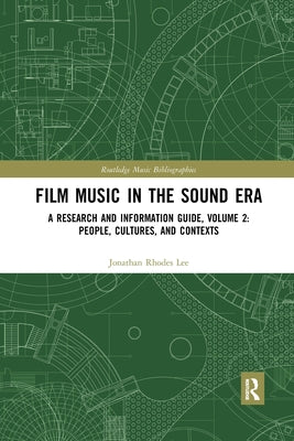 Film Music in the Sound Era: A Research and Information Guide, Volume 2: People, Cultures, and Contexts by Lee, Jonathan Rhodes