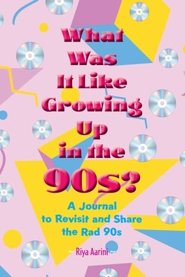 What Was It Like Growing Up in the 90s?: A Journal to Revisit and Share the Rad 90s by Aarini, Riya