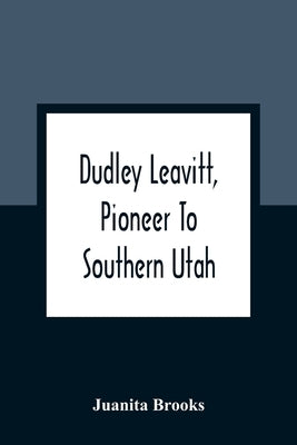 Dudley Leavitt, Pioneer To Southern Utah by Brooks, Juanita