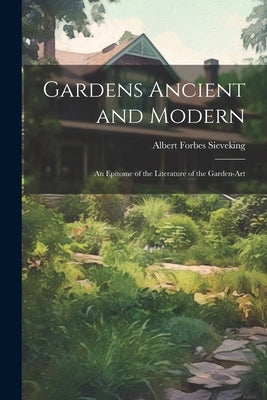 Gardens Ancient and Modern: An Epitome of the Literature of the Garden-Art by Sieveking, Albert Forbes