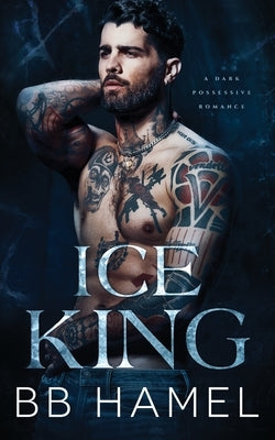 Ice King: A Dark Possessive Romance by Hamel, B. B.