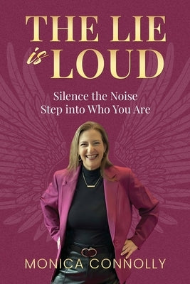 The Lie is Loud: Silence the Noise, Step Into Who You Are by Connolly, Monica