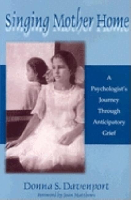 Singing Mother Home: A Psychologist's Journey Through Anticipatory Grief by Davenport, Donna S.