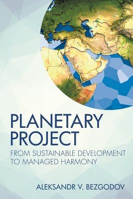 Planetary Project: From Sustainable Development to Managed Harmony by Bezgodov, Aleksandr V.