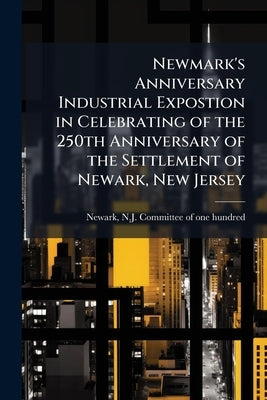 Newmark's Anniversary Industrial Expostion in Celebrating of the 250th Anniversary of the Settlement of Newark, New Jersey by Newark, N. J. Committee of One Hundred [