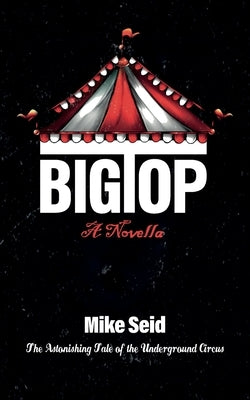 Big Top (The Astonishing Tale of the Underground Circus) by Seid, Mike