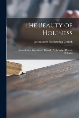 The Beauty of Holiness: Symbolism in Westminster Church (Presbyterian) Detroit, Michigan by Westminster Presbyterian Church (Detr
