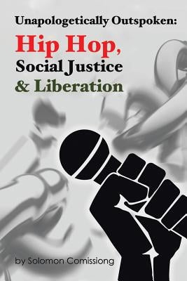 Unapologetically Outspoken: Hip-Hop, Social Justice and Liberation by Comissiong, Solomon W. F.