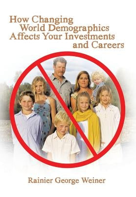 How Changing World Demographics Affects Your Investments and Careers by Weiner, Rainier George