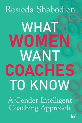 What Women Want Coaches to Know: A Gender-Intelligent Coaching Approach by Shabodien, Rosieda