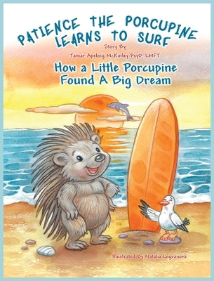 Patience The Porcupine Learns To Surf: How A Little Porcupine Found A Big Dream by McKinley, Tamar A.