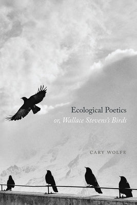 Ecological Poetics; Or, Wallace Stevens's Birds by Wolfe, Cary