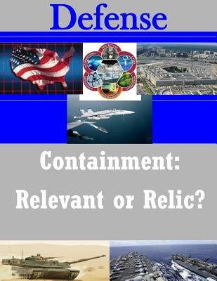 Containment: Relevant or Relic? by U. S. Army Command and General Staff Col