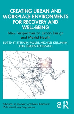Creating Urban and Workplace Environments for Recovery and Well-Being: New Perspectives on Urban Design and Mental Health by Pauleit, Stephan
