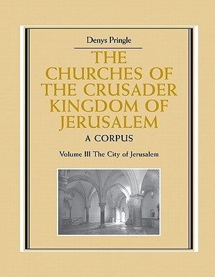 The Churches of the Crusader Kingdom of Jerusalem: Volume 3, the City of Jerusalem: A Corpus by Denys, Pringle