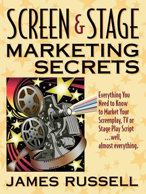 Screen & Stage Marketing Secrets: The Writer's Guide to Marketing Scripts by Russell, James