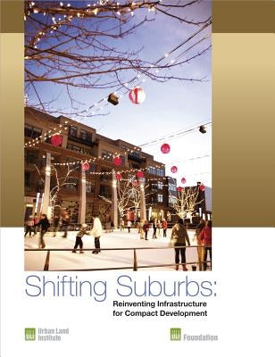 Shifting Suburbs: Reinventing Infrastructure for Compact Development by MacCleery, Rachel